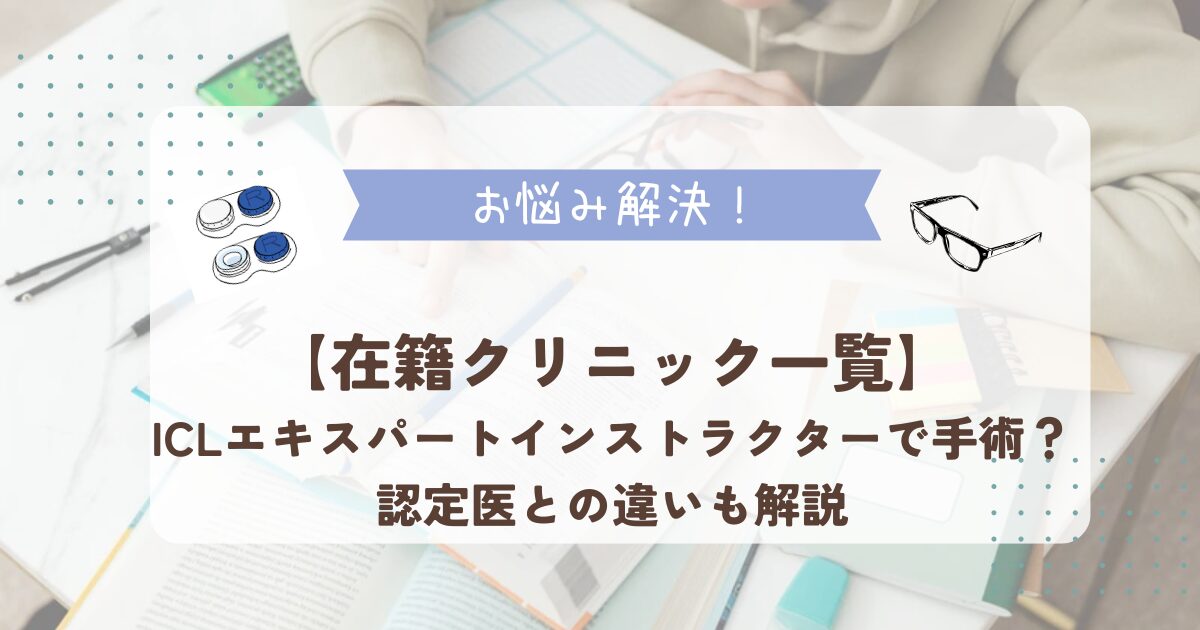 【在籍クリニック一覧】ICLエキスパートインストラクターで手術？認定医との違いも解説